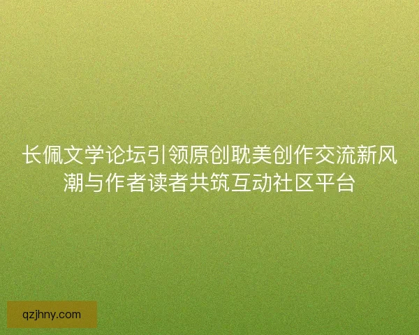 长佩文学论坛引领原创耽美创作交流新风潮与作者读者共筑互动社区平台