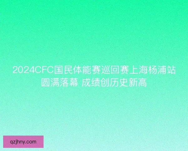 2024CFC国民体能赛巡回赛上海杨浦站圆满落幕 成绩创历史新高