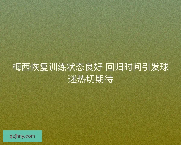 梅西恢复训练状态良好 回归时间引发球迷热切期待