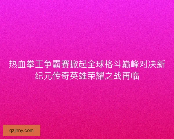 热血拳王争霸赛掀起全球格斗巅峰对决新纪元传奇英雄荣耀之战再临 热血拳王争霸赛掀起全球格斗巅峰对决新纪元传奇英雄荣耀之战再临