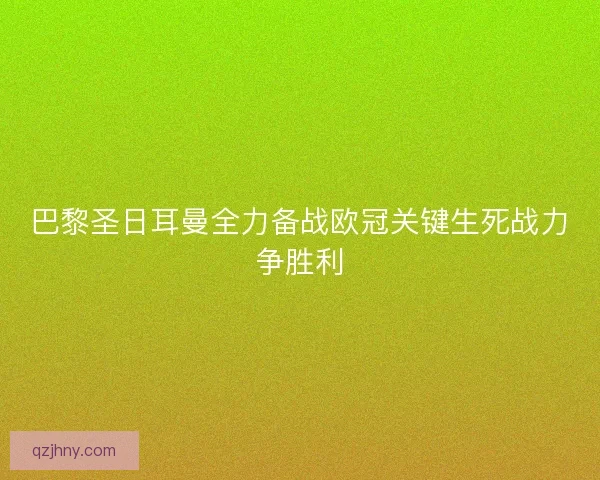 巴黎圣日耳曼全力备战欧冠关键生死战力争胜利 巴黎圣日耳曼全力备战欧冠关键生死战力争胜利