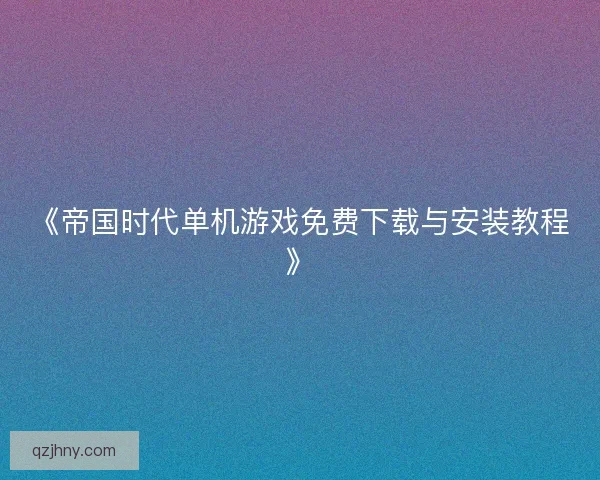 《帝国时代单机游戏免费下载与安装教程》