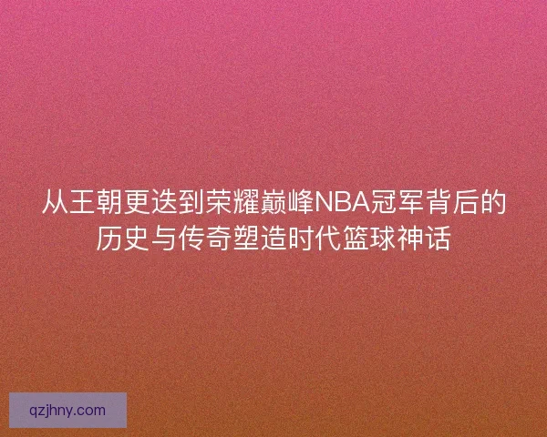 从王朝更迭到荣耀巅峰NBA冠军背后的历史与传奇塑造时代篮球神话