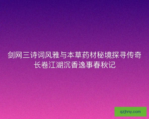 剑网三诗词风雅与本草药材秘境探寻传奇长卷江湖沉香逸事春秋记