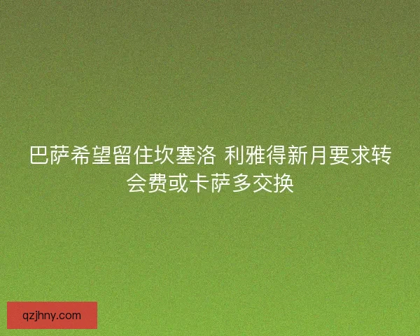 巴萨希望留住坎塞洛 利雅得新月要求转会费或卡萨多交换