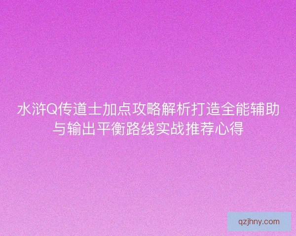 水浒Q传道士加点攻略解析打造全能辅助与输出平衡路线实战推荐心得