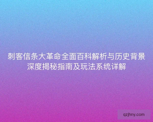 刺客信条大革命全面百科解析与历史背景深度揭秘指南及玩法系统详解 刺客信条大革命全面百科解析与历史背景深度揭秘指南及玩法系统详解