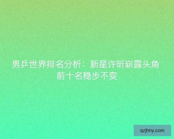 男乒世界排名分析:新星许昕崭露头角 前十名稳步不变 男乒世界排名分析:新星许昕崭露头角 前十名稳步不变