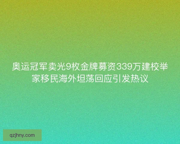 奥运冠军卖光9枚金牌募资339万建校举家移民海外坦荡回应引发热议 奥运冠军卖光9枚金牌募资339万建校举家移民海外坦荡回应引发热议