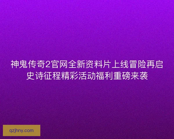 神鬼传奇2官网全新资料片上线冒险再启史诗征程精彩活动福利重磅来袭