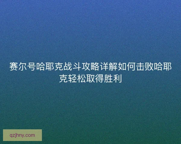 赛尔号哈耶克战斗攻略详解如何击败哈耶克轻松取得胜利