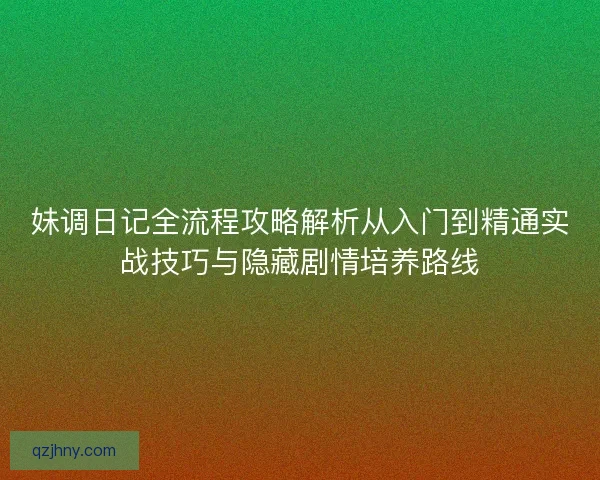妹调日记全流程攻略解析从入门到精通实战技巧与隐藏剧情培养路线
