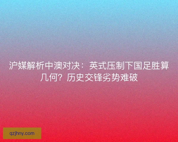 沪媒解析中澳对决：英式压制下国足胜算几何？历史交锋劣势难破