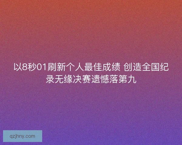 以8秒01刷新个人最佳成绩 创造全国纪录无缘决赛遗憾落第九