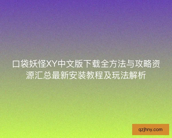 口袋妖怪XY中文版下载全方法与攻略资源汇总最新安装教程及玩法解析