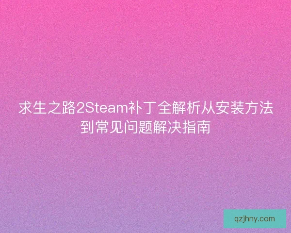 求生之路2Steam补丁全解析从安装方法到常见问题解决指南