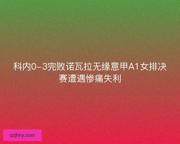 科内0-3完败诺瓦拉无缘意甲A1女排决赛遭遇惨痛失利
