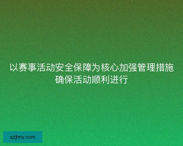 以赛事活动安全保障为核心加强管理措施确保活动顺利进行 以赛事活动安全保障为核心加强管理措施确保活动顺利进行