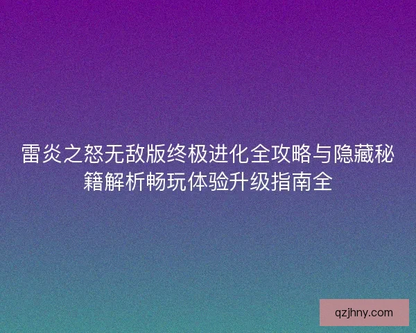 雷炎之怒无敌版终极进化全攻略与隐藏秘籍解析畅玩体验升级指南全 雷炎之怒无敌版终极进化全攻略与隐藏秘籍解析畅玩体验升级指南全